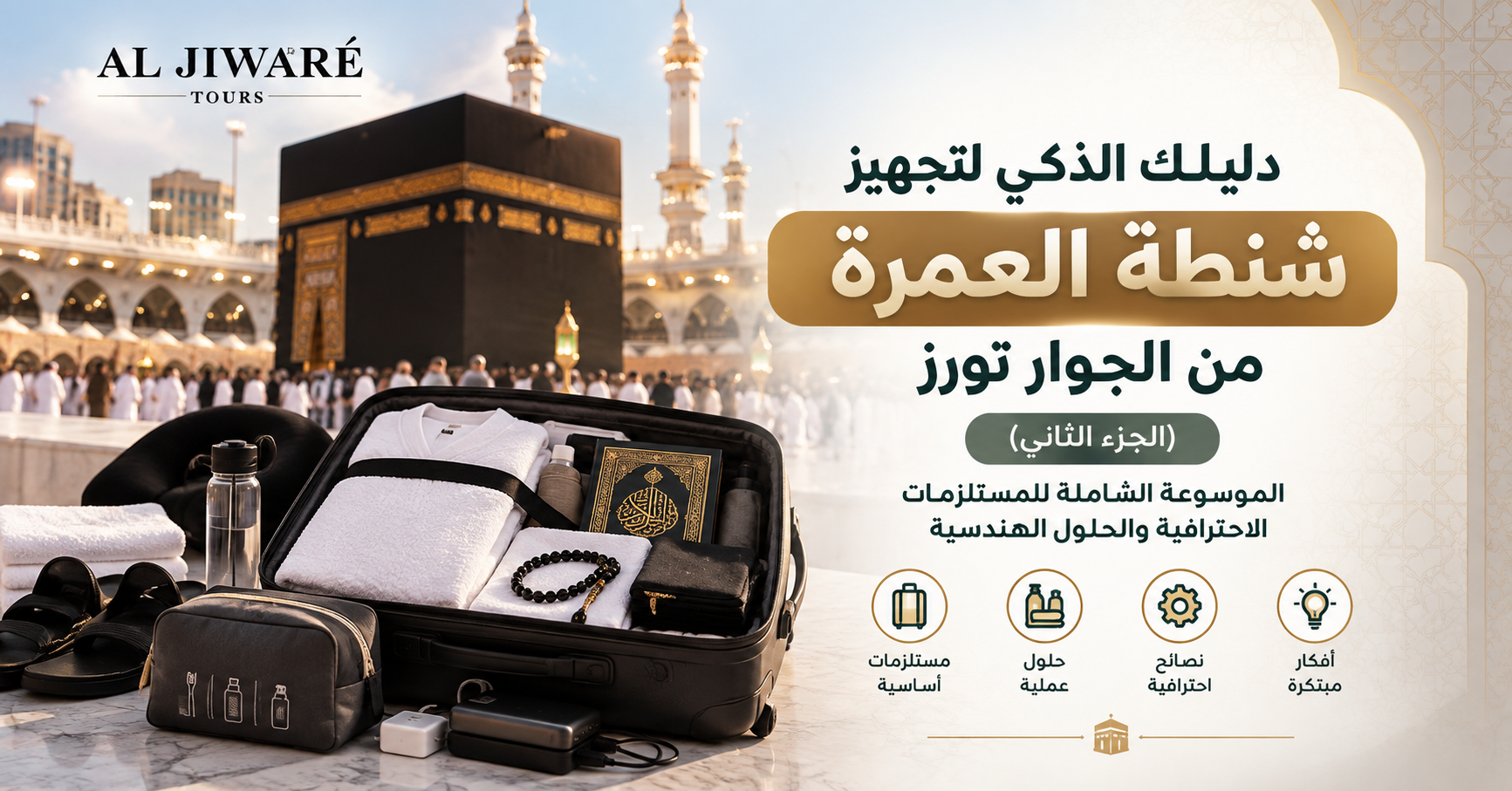 دليلك الذكي لتجهيز شنطة العمرة من الجوار تورز (الجزء الثاني): الموسوعة الشاملة للمستلزمات الاحترافية والحلول الهندسية